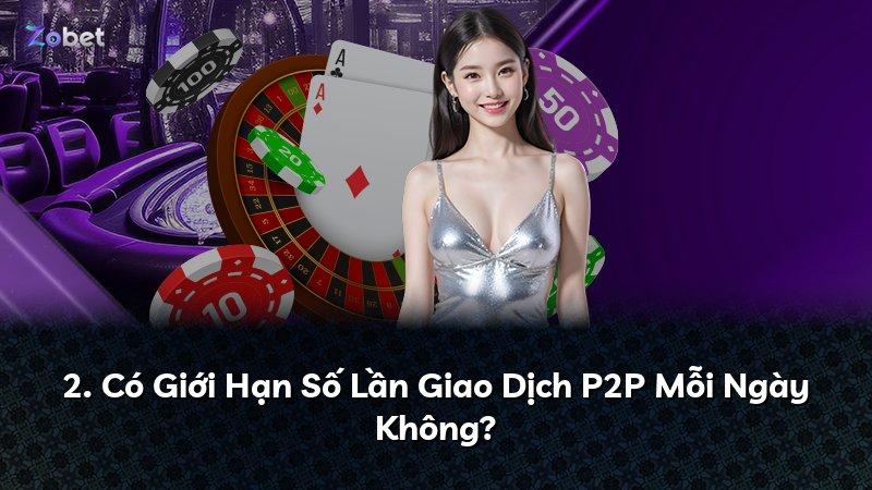 2. Có Giới Hạn Số Lần Giao Dịch P2P Mỗi Ngày Không?