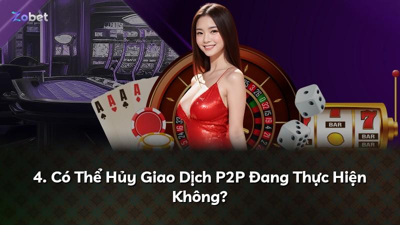 4. Có Thể Hủy Giao Dịch P2P Đang Thực Hiện Không?