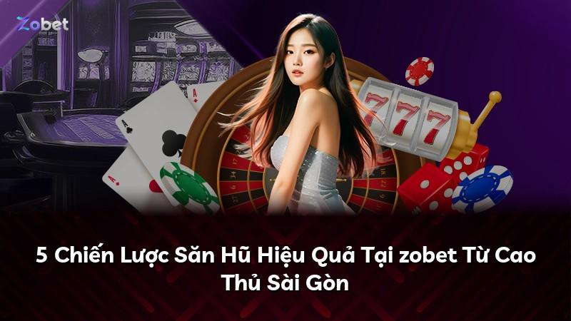 5 Chiến Lược Săn Hũ Hiệu Quả Tại zobet Từ Cao Thủ Sài Gòn