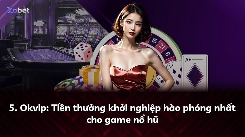 5. Okvip: Tiền thưởng khởi nghiệp hào phóng nhất cho game nổ hũ
