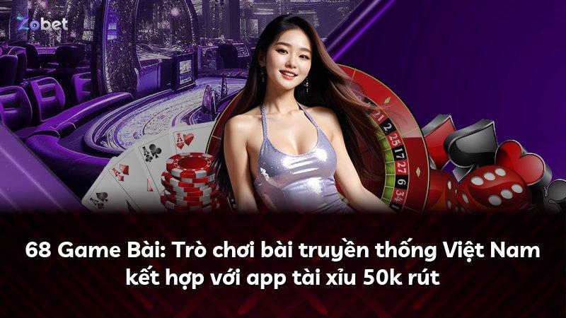 68 Game Bài: Trò chơi bài truyền thống Việt Nam kết hợp với app tài xỉu 50k rút