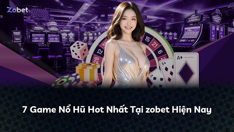 7 Game Nổ Hũ Hot Nhất Tại zobet Hiện Nay