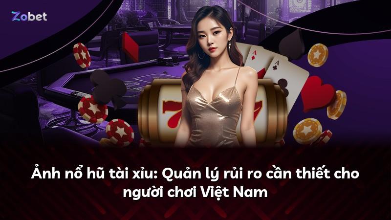 Ảnh nổ hũ tài xỉu: Quản lý rủi ro cần thiết cho người chơi Việt Nam