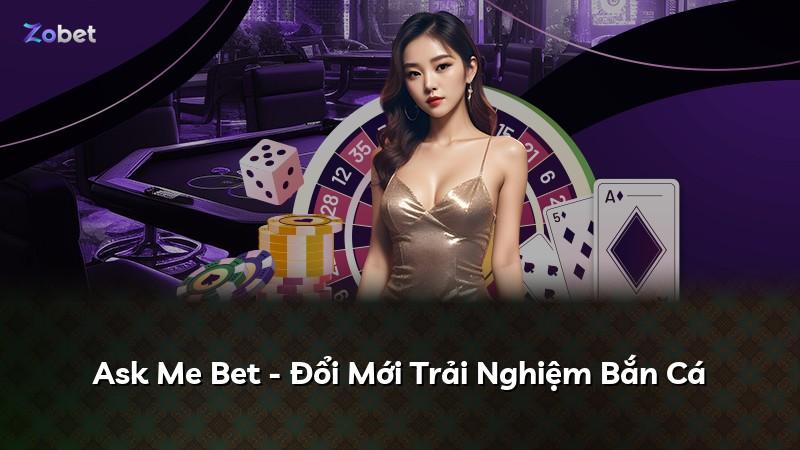 Ask Me Bet - Đổi Mới Trải Nghiệm Bắn Cá