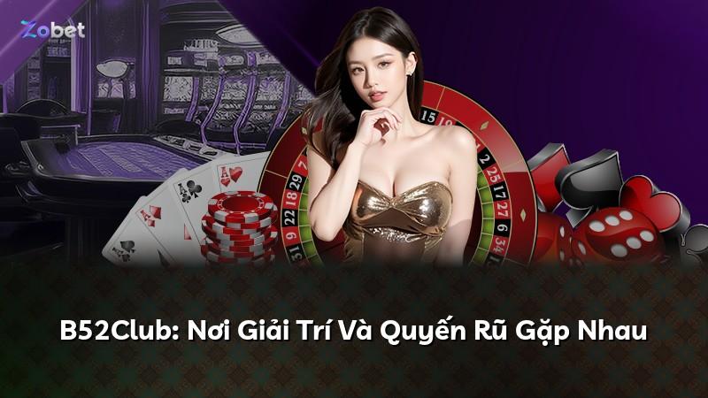 B52Club: Nơi Giải Trí Và Quyến Rũ Gặp Nhau