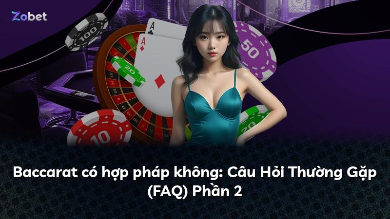 Baccarat có hợp pháp không: Câu Hỏi Thường Gặp (FAQ) Phần 2