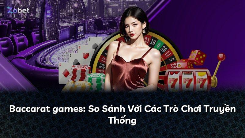 Baccarat games: So Sánh Với Các Trò Chơi Truyền Thống