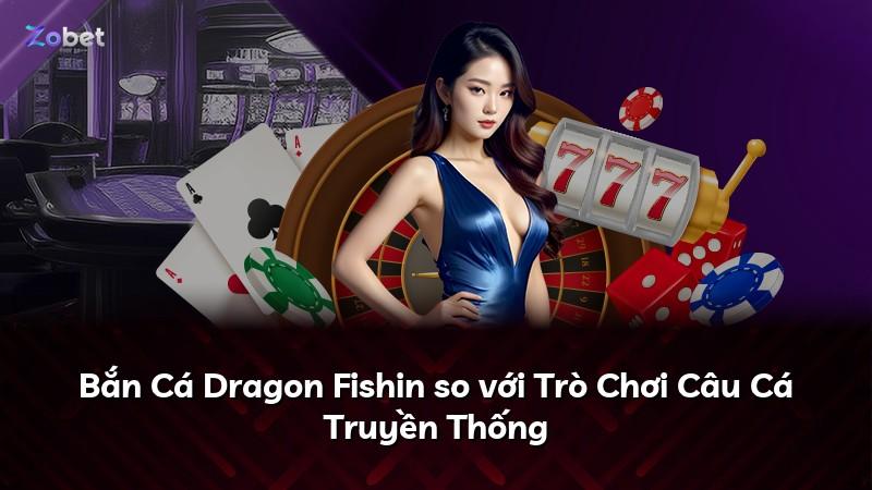 Bắn Cá Dragon Fishin so với Trò Chơi Câu Cá Truyền Thống