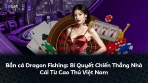 Bắn cá Dragon Fishing: Bí Quyết Chiến Thắng Nhà Cái Từ Cao Thủ Việt Nam
