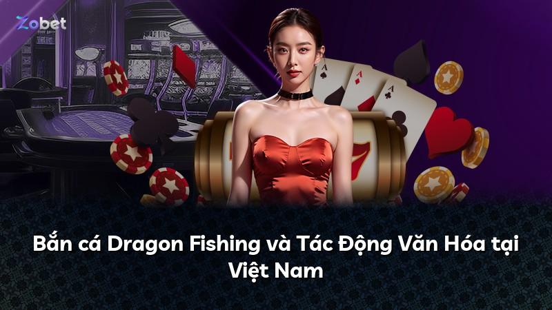Bắn cá Dragon Fishing và Tác Động Văn Hóa tại Việt Nam