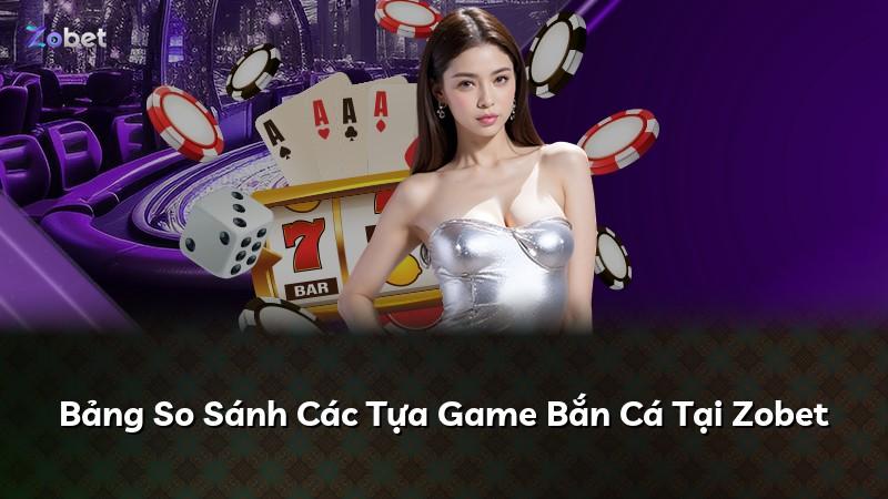 Bảng So Sánh Các Tựa Game Bắn Cá Tại Zobet