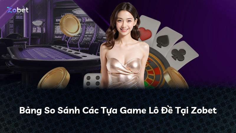 Bảng So Sánh Các Tựa Game Lô Đề Tại Zobet