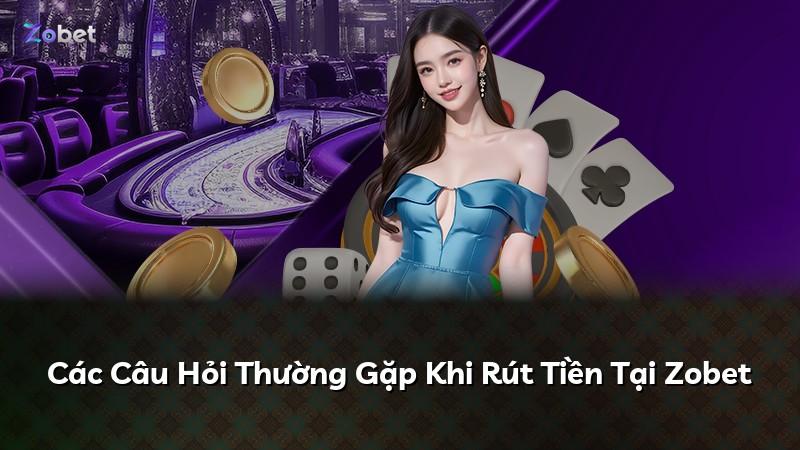 Các Câu Hỏi Thường Gặp Khi Rút Tiền Tại Zobet