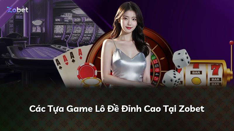 Các Tựa Game Lô Đề Đỉnh Cao Tại Zobet