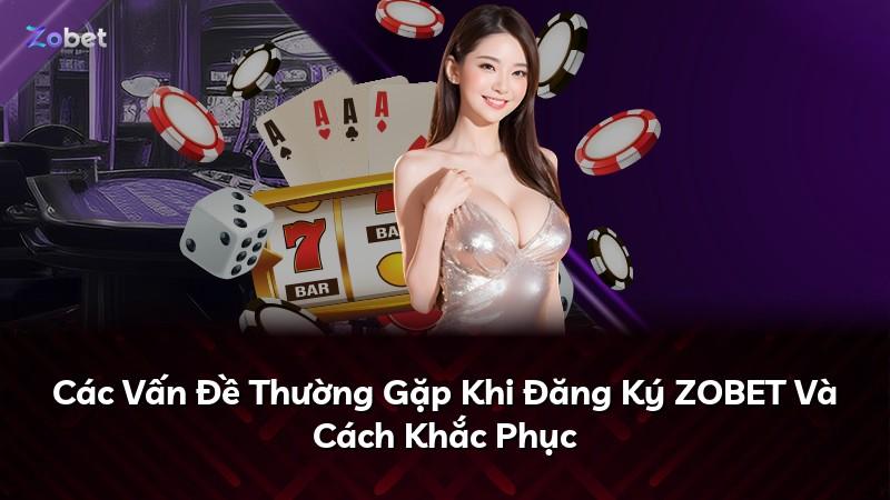 Các Vấn Đề Thường Gặp Khi Đăng Ký ZOBET Và Cách Khắc Phục