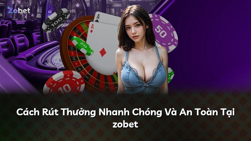 Cách Rút Thưởng Nhanh Chóng Và An Toàn Tại zobet