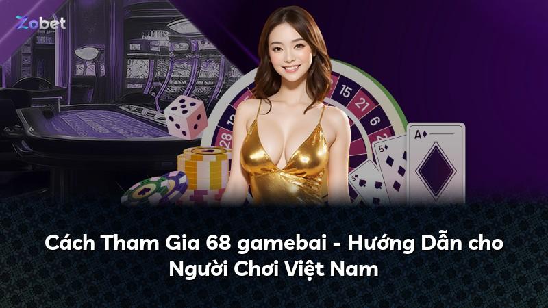 Cách Tham Gia 68 gamebai - Hướng Dẫn cho Người Chơi Việt Nam