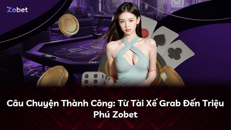 Câu Chuyện Thành Công: Từ Tài Xế Grab Đến Triệu Phú Zobet