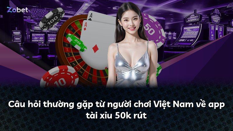 Câu hỏi thường gặp từ người chơi Việt Nam về app tài xỉu 50k rút