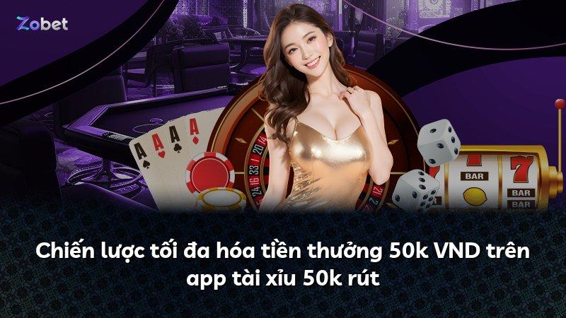 Chiến lược tối đa hóa tiền thưởng 50k VND trên app tài xỉu 50k rút