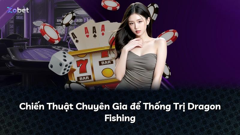 Chiến Thuật Chuyên Gia để Thống Trị Dragon Fishing