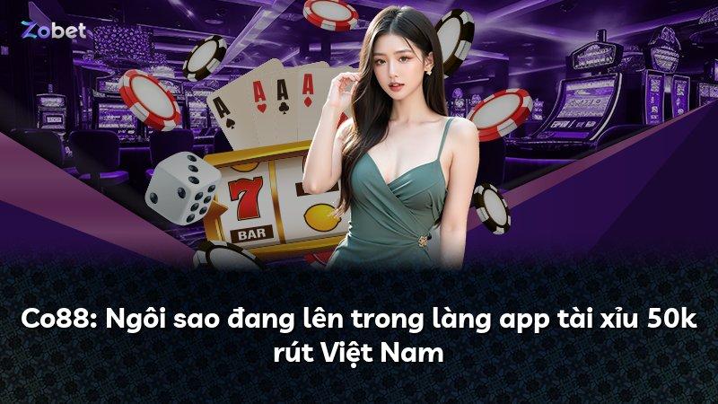 Co88: Ngôi sao đang lên trong làng app tài xỉu 50k rút Việt Nam