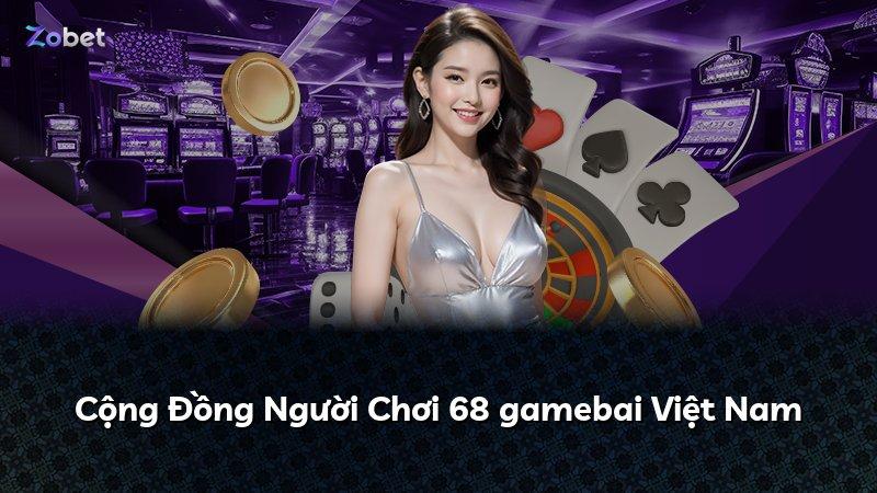 Cộng Đồng Người Chơi 68 gamebai Việt Nam