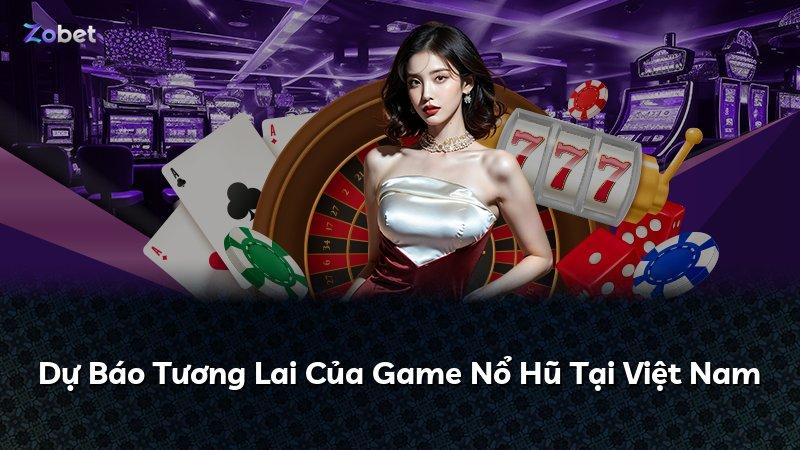 Dự Báo Tương Lai Của Game Nổ Hũ Tại Việt Nam