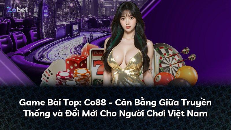 Game Bài Top: Co88 - Cân Bằng Giữa Truyền Thống và Đổi Mới Cho Người Chơi Việt Nam