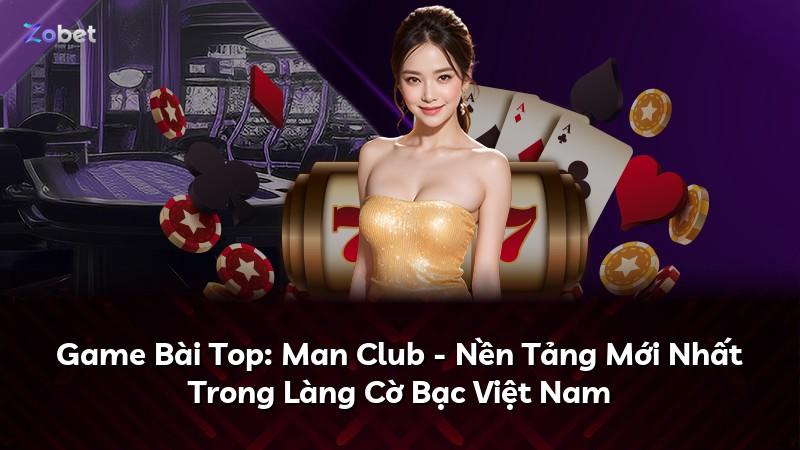 Game Bài Top: Man Club - Nền Tảng Mới Nhất Trong Làng Cờ Bạc Việt Nam