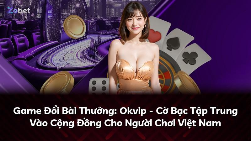 Game Đổi Bài Thưởng: Okvip - Cờ Bạc Tập Trung Vào Cộng Đồng Cho Người Chơi Việt Nam