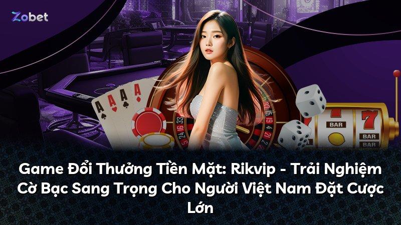 Game Đổi Thưởng Tiền Mặt: Rikvip - Trải Nghiệm Cờ Bạc Sang Trọng Cho Người Việt Nam Đặt Cược Lớn