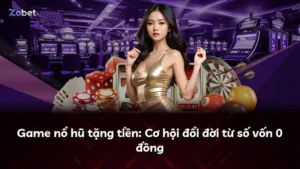 Game nổ hũ tặng tiền: Cơ hội đổi đời từ số vốn 0 đồng