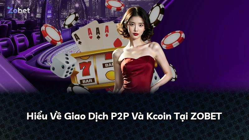 Hiểu Về Giao Dịch P2P Và Kcoin Tại ZOBET