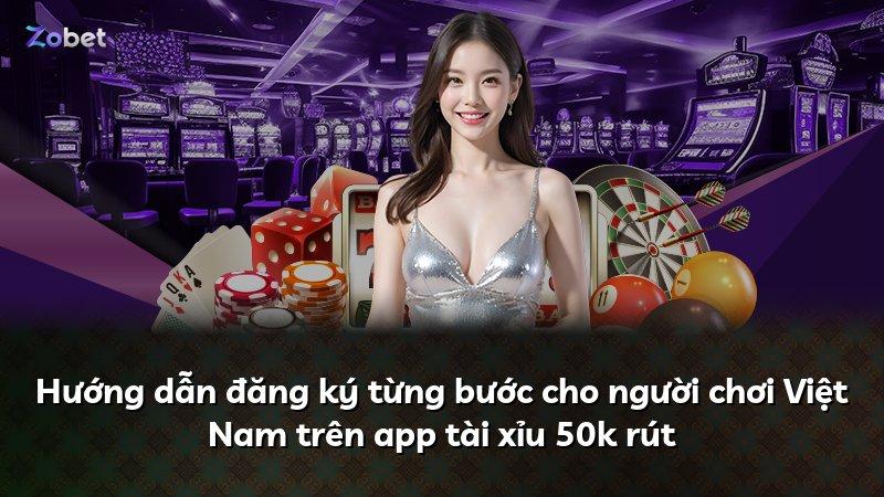 Hướng dẫn đăng ký từng bước cho người chơi Việt Nam trên app tài xỉu 50k rút