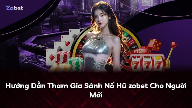 Hướng Dẫn Tham Gia Sảnh Nổ Hũ zobet Cho Người Mới