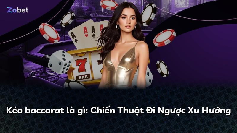 Kéo baccarat là gì: Chiến Thuật Đi Ngược Xu Hướng