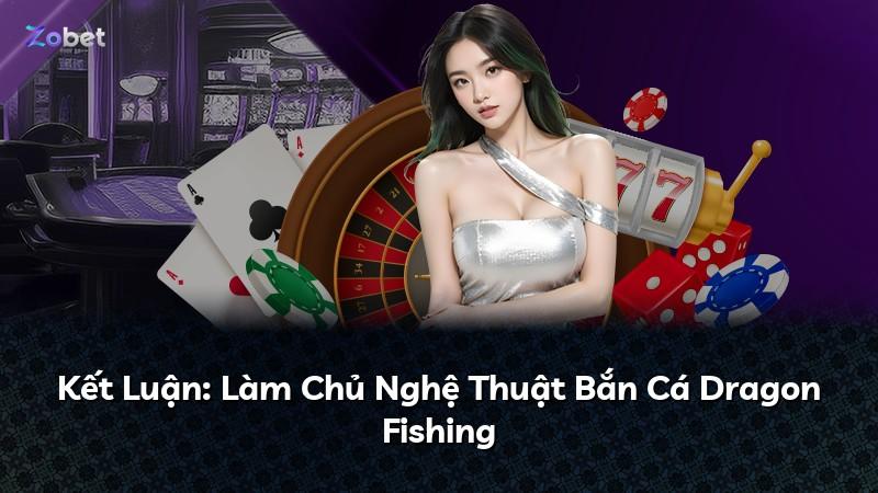 Kết Luận: Làm Chủ Nghệ Thuật Bắn Cá Dragon Fishing