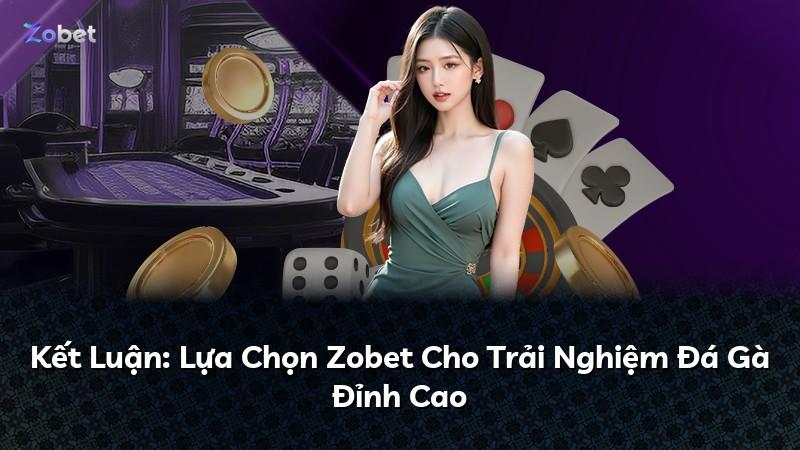 Kết Luận: Lựa Chọn Zobet Cho Trải Nghiệm Đá Gà Đỉnh Cao