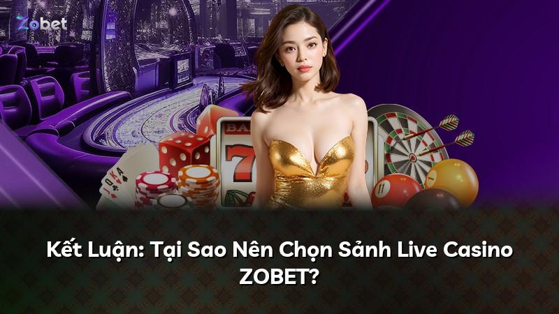 Kết Luận: Tại Sao Nên Chọn Sảnh Live Casino ZOBET?
