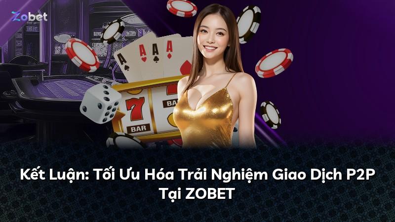 Kết Luận: Tối Ưu Hóa Trải Nghiệm Giao Dịch P2P Tại ZOBET