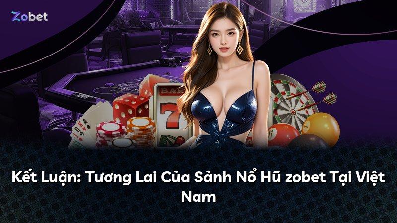 Kết Luận: Tương Lai Của Sảnh Nổ Hũ zobet Tại Việt Nam