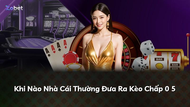 Khi Nào Nhà Cái Thường Đưa Ra Kèo Chấp 0 5