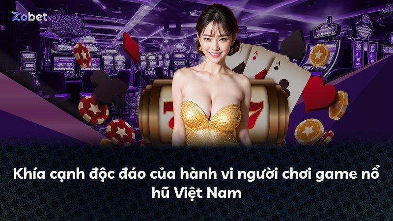 Khía cạnh độc đáo của hành vi người chơi game nổ hũ Việt Nam