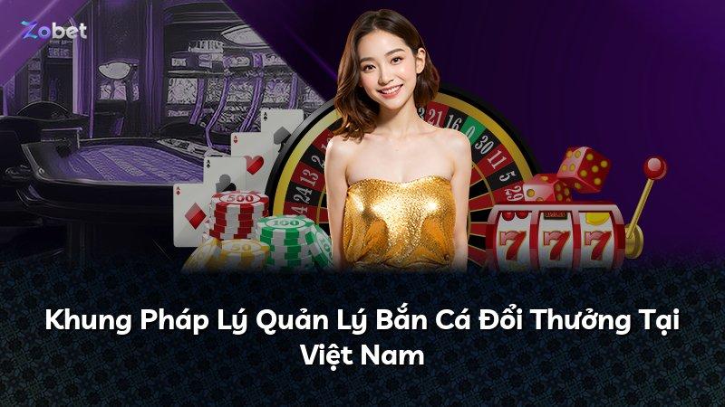 Khung Pháp Lý Quản Lý Bắn Cá Đổi Thưởng Tại Việt Nam