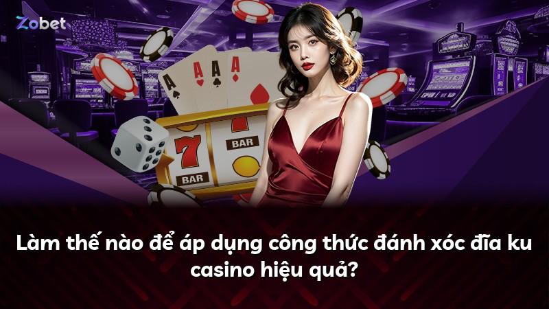 Làm thế nào để áp dụng công thức đánh xóc đĩa ku casino hiệu quả?