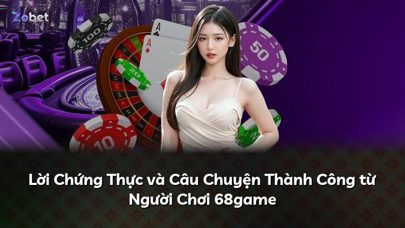 Lời Chứng Thực và Câu Chuyện Thành Công từ Người Chơi 68game