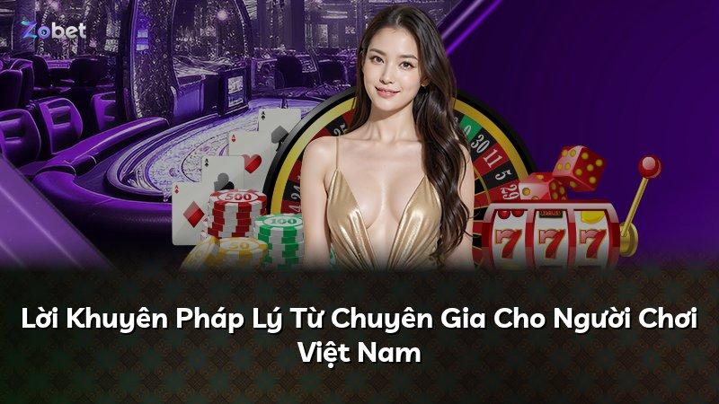Lời Khuyên Pháp Lý Từ Chuyên Gia Cho Người Chơi Việt Nam