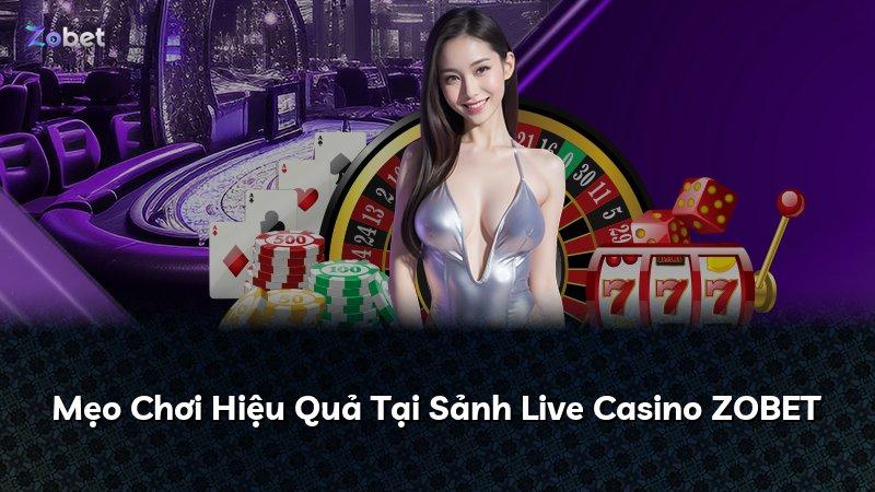 Mẹo Chơi Hiệu Quả Tại Sảnh Live Casino ZOBET