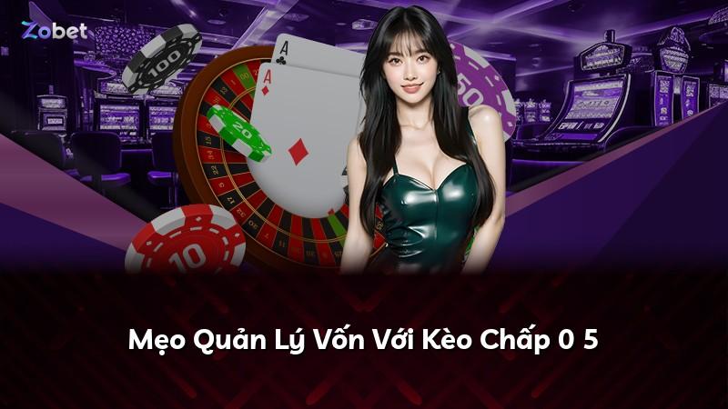 Mẹo Quản Lý Vốn Với Kèo Chấp 0 5